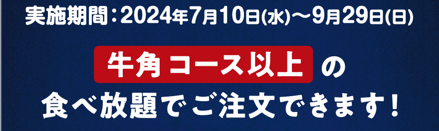 実施期間：2024年7月10日(水)~9月29日(日) 「牛角コース以上」の食べ放題でご注文できます!